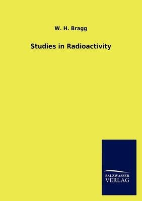 Studies in Radioactivity - W. H. Bragg