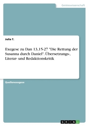 Exegese zu Dan 13,15-27 "Die Rettung der Susanna durch Daniel". Ãbersetzungs-, Literar- und Redaktionskritik - Julia T.