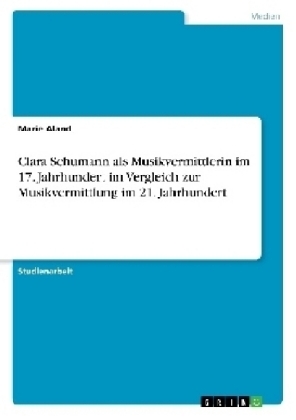 Clara Schumann als Musikvermittlerin im 17. Jahrhundert im Vergleich zur Musikvermittlung im 21. Jahrhundert - Marie Aland