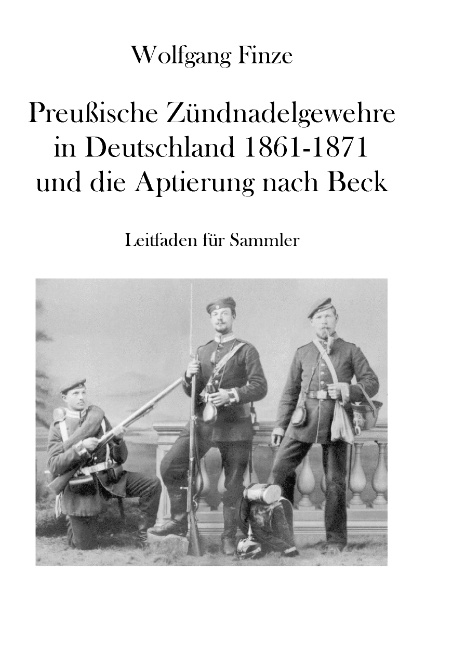 Preußische Zündnadelgewehre in Deutschland 1861 - 1871 und die Aptierung nach Beck - Wolfgang Finze