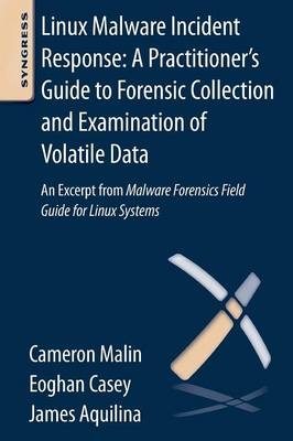 Linux Malware Incident Response: A Practitioner's Guide to Forensic Collection and Examination of Volatile Data - Eoghan Casey, Cameron H. Malin, James M. Aquilina