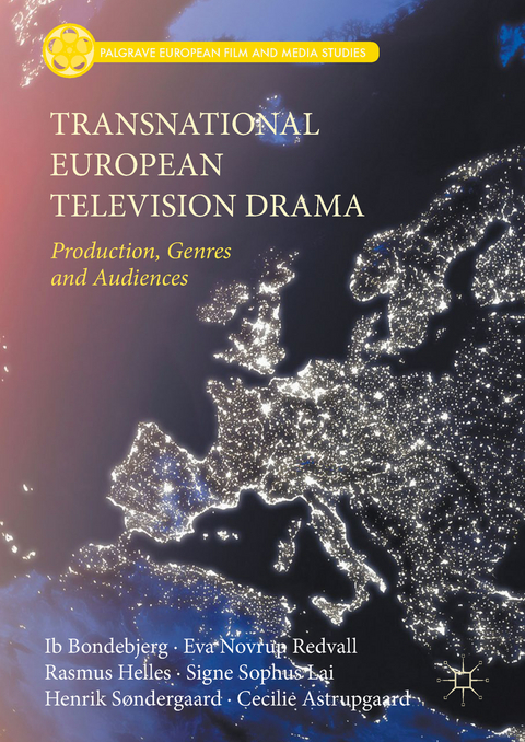 Transnational European Television Drama - Ib Bondebjerg, Eva Novrup Redvall, Rasmus Helles, Signe Sophus Lai, Henrik Søndergaard, Cecilie Astrupgaard