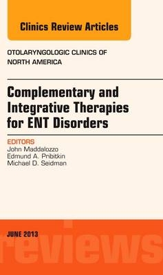 Complementary and Integrative Therapies for ENT Disorders, An Issue of Otolaryngologic Clinics - John Maddalozzo, Edmund A. Pribitkin, Michael D. Seidman