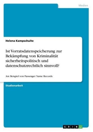 Ist Vorratsdatenspeicherung zur BekÃ¤mpfung von KriminalitÃ¤t sicherheitspolitisch und datenschutzrechtlich sinnvoll? - Helena Kampschulte