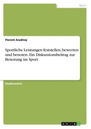 Sportliche Leistungen feststellen, bewerten und benoten. Ein Diskussionsbeitrag zur Benotung im Sport - Florent Aradinaj