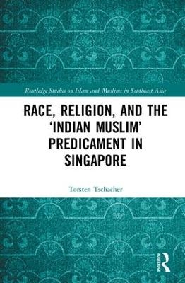 Race, Religion, and the ‘Indian Muslim’ Predicament in Singapore - Torsten Tschacher