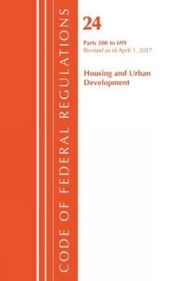 Code of Federal Regulations, Title 24 Housing and Urban Development 500-699, Revised as of April 1, 2017 -  Office of The Federal Register (U.S.)