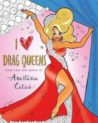 I Heart Drag Queens - Anastasia Catris