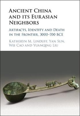 Ancient China and its Eurasian Neighbors - Katheryn M. Linduff, Yan Sun, Wei CAO, Yuanqing Liu