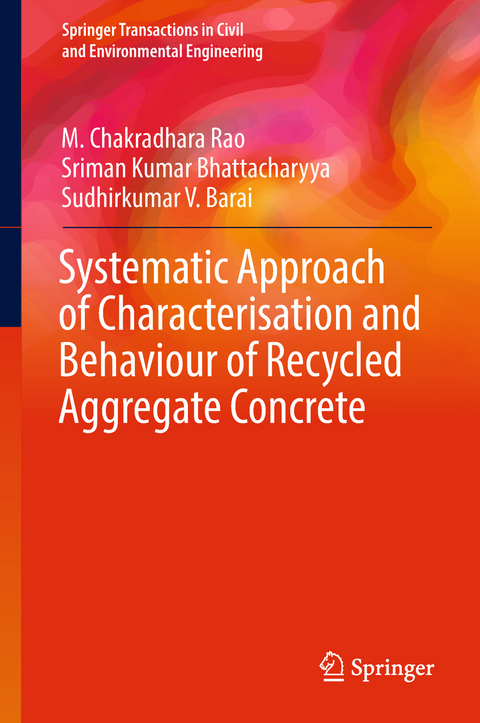 Systematic Approach of Characterisation and Behaviour of Recycled Aggregate Concrete - M. Chakradhara Rao, Sriman Kumar Bhattacharyya, Sudhirkumar V. Barai