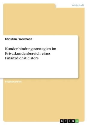 Kundenbindungsstrategien im Privatkundenbereich eines Finanzdienstleisters - Christian Franzmann