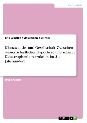 Klimawandel und Gesellschaft. Zwischen wissenschaftlicher Hypothese und sozialer Katastrophenkonstruktion im 21. Jahrhundert - Erik Schittko, Maximilian Kiczinski