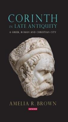 Corinth in Late Antiquity - Amelia R. Brown