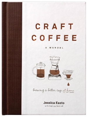 Craft Coffee: A Manual - Jessica Easto