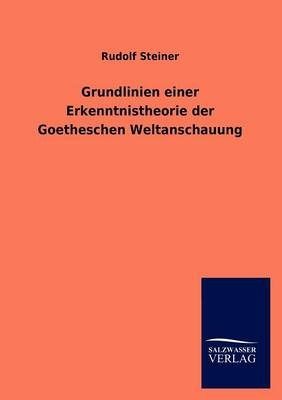 Grundlinien einer Erkenntnistheorie der Goetheschen Weltanschauung - Rudolf Steiner