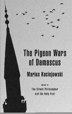 The Pigeon Wars of Damascus - Marius Kociejowski