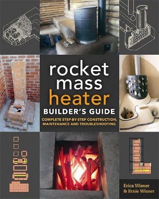 The Rocket Mass Heater Builder's Guide - Erica Wisner, Ernie Wisner