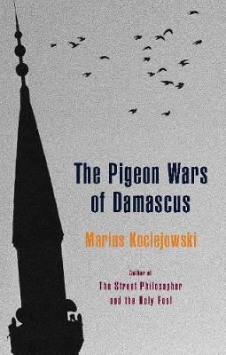 The Pigeon Wars of Damascus - Marius Kociejowski