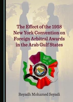 The Effect of the 1958 New York Convention on Foreign Arbitral Awards in the Arab Gulf States - Reyadh Mohamed Seyadi