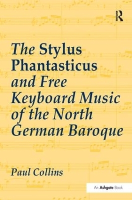 The Stylus Phantasticus and Free Keyboard Music of the North German Baroque - Paul Collins