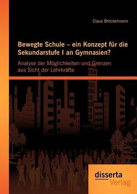 Bewegte Schule – ein Konzept für die Sekundarstufe I an Gymnasien?: Analyse der Möglichkeiten und Grenzen aus Sicht der Lehrkräfte - Claus Bröckelmann