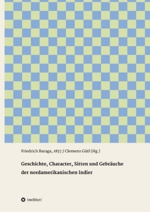 Geschichte, Character, Sitten und Gebräuche der nord-amerikanischen Indier - Friedrich Baraga