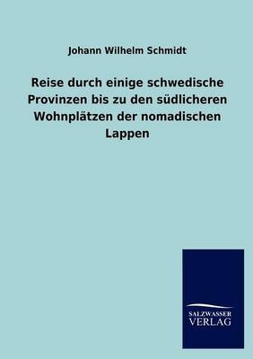 Reise durch einige schwedische Provinzen bis zu den sÃ¼dlicheren WohnplÃ¤tzen der nomadischen Lappen - Johann Wilhelm Schmidt