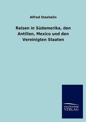 Reisen in Südamerika, den Antillen, Mexico und den Vereinigten Staaten - Alfred Staehelin