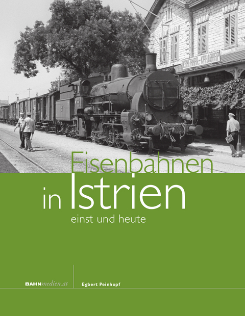 Eisenbahnen in Istrien - einst und heute - Egbert Peinhopf