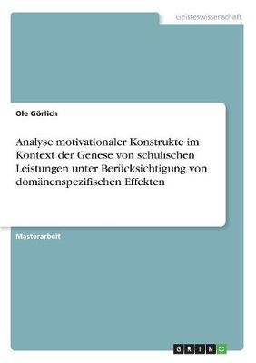 Analyse motivationaler Konstrukte im Kontext der Genese von schulischen Leistungen unter BerÃ¼cksichtigung von domÃ¤nenspezifischen Effekten - Ole GÃ¶rlich