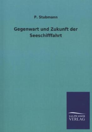 Gegenwart und Zukunft der Seeschifffahrt - P. Stubmann