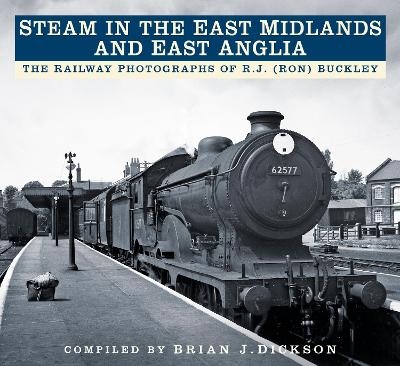 Steam in the East Midlands and East Anglia - Brian J. Dickson