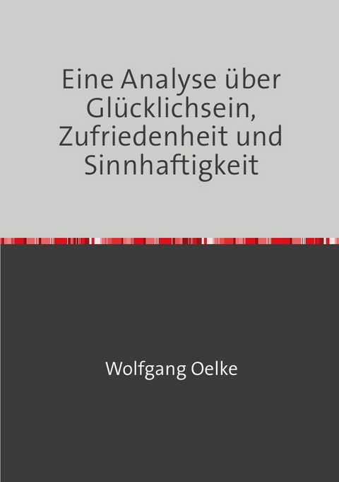 Eine Analyse über Glücklichsein, Zufriedenheit und Sinnhaftigkeit - Wolfgang Oelke