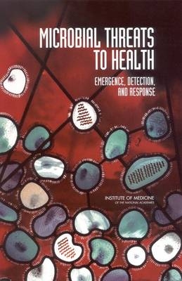 Microbial Threats to Health -  Institute of Medicine,  Board on Global Health,  Committee on Emerging Microbial Threats to Health in the 21st Century