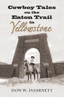 Cowboy Tales on the Eaton Trail in Yellowstone - Don W Dejarnett