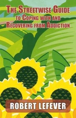 The Street-wise Guide to Coping with & Recovering from Addiction - Robert Lefever