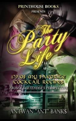 The Party Life; 179 of My Favorite Cocktail Recipe's (2nd Edition) - ANTWAN 'ANT" BANK$