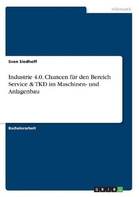 Industrie 4.0. Chancen fÃ¼r den Bereich Service & TKD im Maschinen- und Anlagenbau - Sven Siedhoff