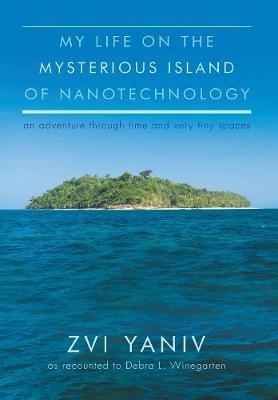 My Life on the Mysterious Island of Nanotechnology - Zvi Yaniv, Debra L Winegarten