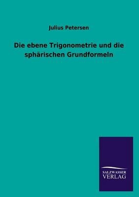 Die ebene Trigonometrie und die sphärischen Grundformeln - Julius Petersen