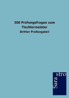 300 Prüfungsfragen zum Tischlermeister -  Hrsg. Sarastro GmbH