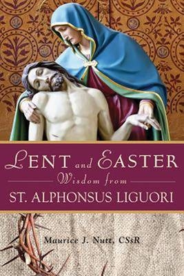 Lent and Easter Wisdom with St Alphonsus Liguori - Maurice J. Nutt