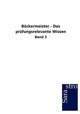 Bäckermeister - Das prüfungsrelevante Wissen -  Hrsg. Sarastro GmbH