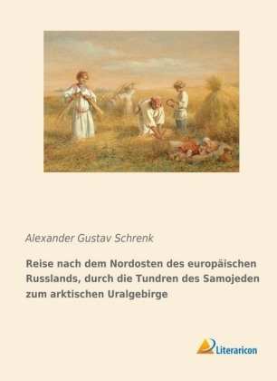 Reise nach dem Nordosten des europÃ¤ischen Russlands, durch die Tundren des Samojeden zum arktischen Uralgebirge - Alexander Gustav Schrenk