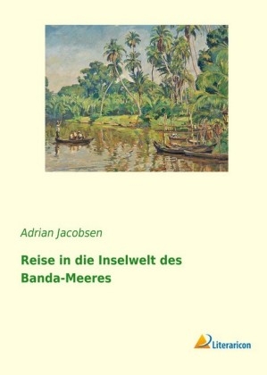 Reise in die Inselwelt des Banda-Meeres - Adrian Jacobsen