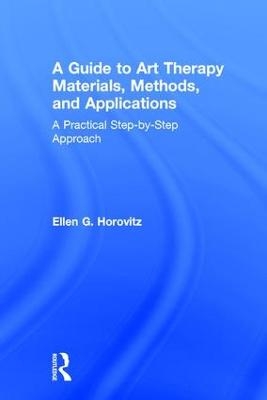 A Guide to Art Therapy Materials, Methods, and Applications - Ellen G. Horovitz