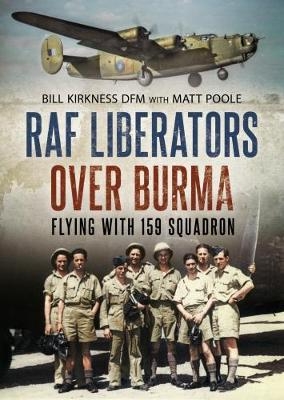 RAF Liberators Over Burma - Bill Kirkness, Matt Poole