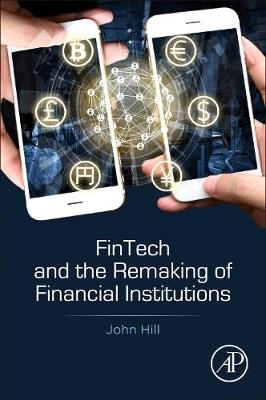 Fintech and the Remaking of Financial Institutions - John Hill