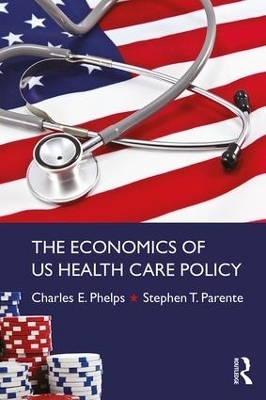 The Economics of US Health Care Policy - Charles E. Phelps, Stephen T. Parente