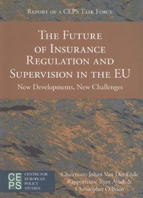 The Future of Insurance Regulation and Supervision in the EU - Johan Van Der Ende, Rym Ayadi, Christopher O'Brien